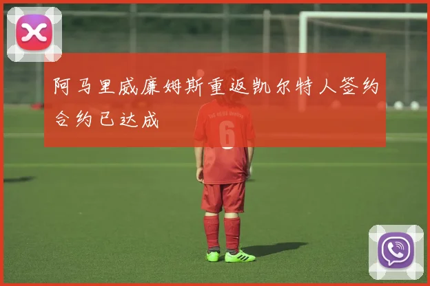 阿马里威廉姆斯重返凯尔特人签约合约已达成