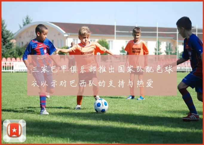 三家巴甲俱乐部推出国家队配色球衣以示对巴西队的支持与热爱