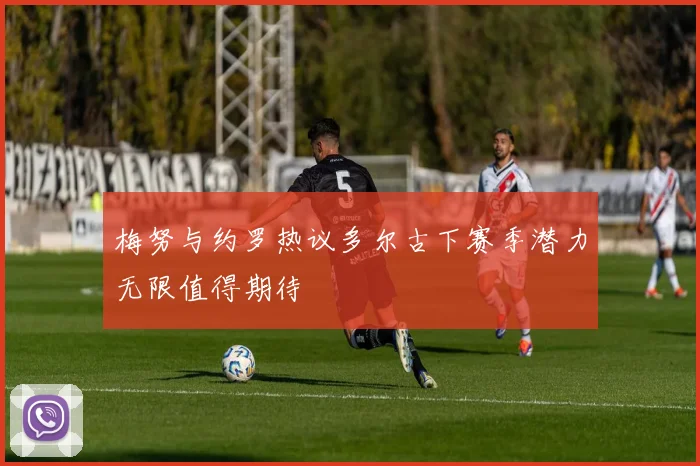 梅努与约罗热议多尔古下赛季潜力无限值得期待