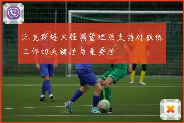 比克斯塔夫强调管理层支持对教练工作的关键性与重要性